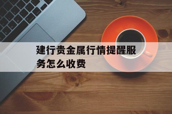 建行贵金属行情提醒服务怎么收费