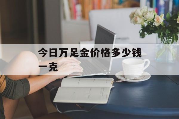 今日万足金价格多少钱一克