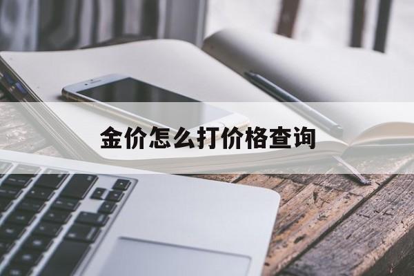 金价怎么打价格查询