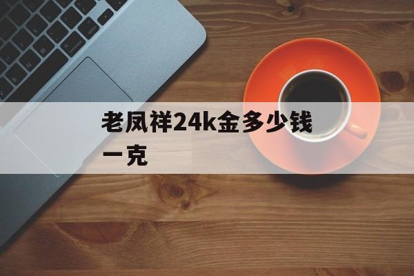 老凤祥24k金多少钱一克