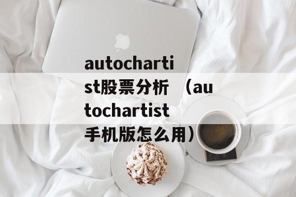 autochartist股票分析 （autochartist手机版怎么用）