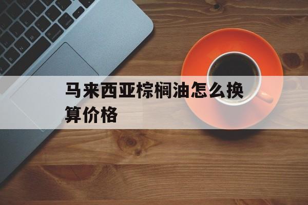 马来西亚棕榈油怎么换算价格