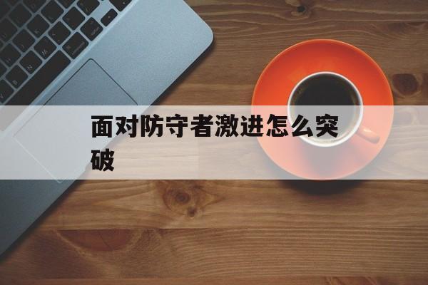 面对防守者激进怎么突破