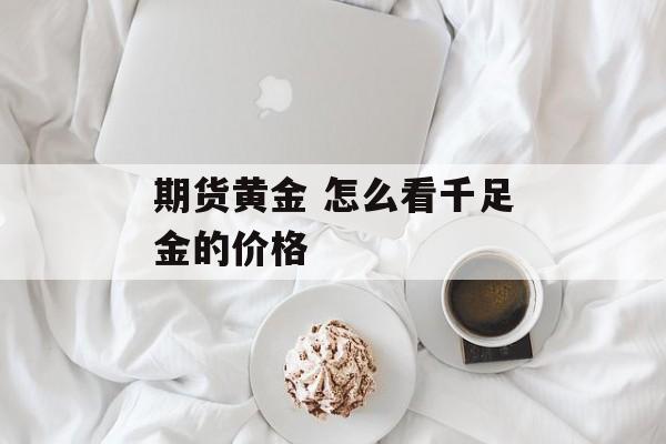 期货黄金 怎么看千足金的价格