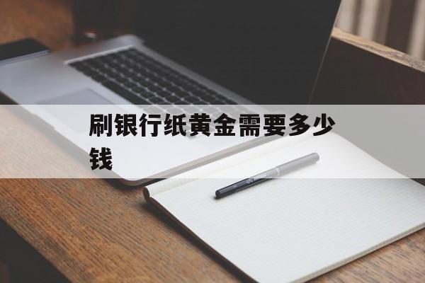 刷银行纸黄金需要多少钱