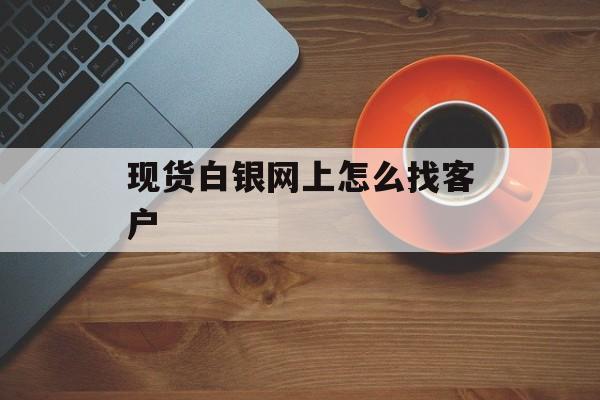 现货白银网上怎么找客户