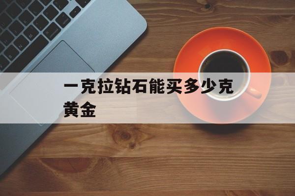 一克拉钻石能买多少克黄金