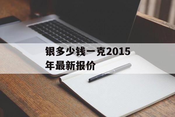 银多少钱一克2015年最新报价