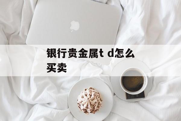 银行贵金属t d怎么买卖