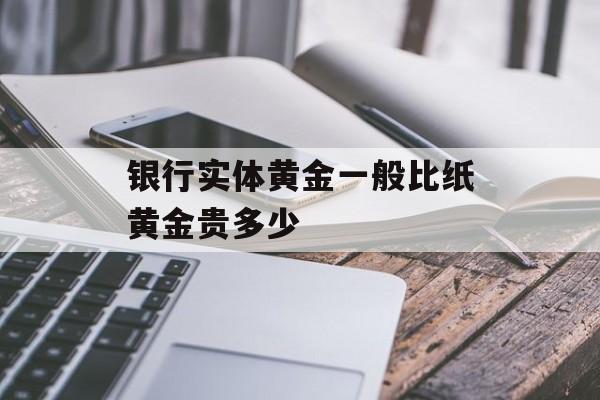 银行实体黄金一般比纸黄金贵多少