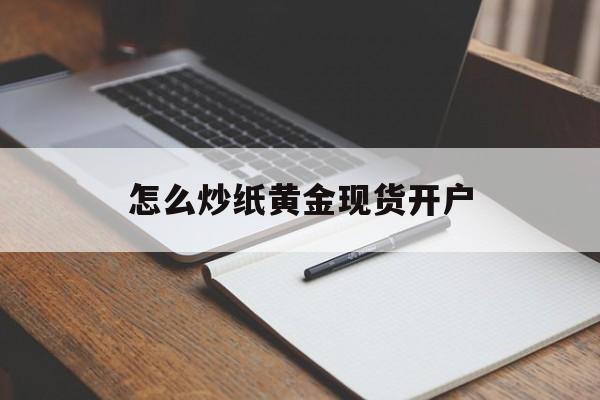 怎么炒纸黄金现货开户