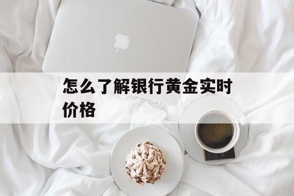 怎么了解银行黄金实时价格