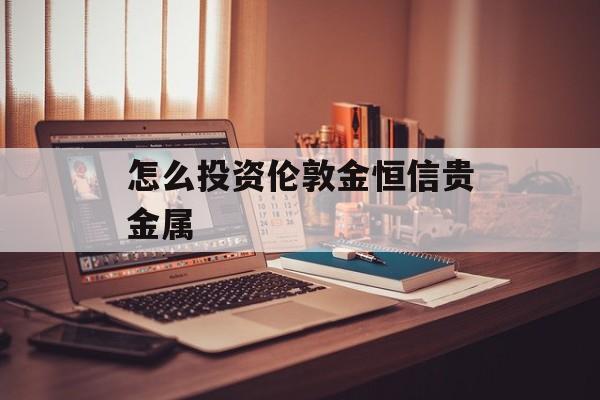 怎么投资伦敦金恒信贵金属