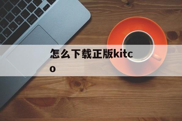 怎么下载正版kitco