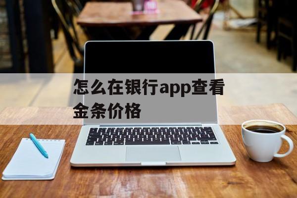 怎么在银行app查看金条价格