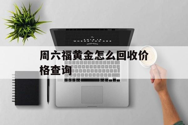 周六福黄金怎么回收价格查询