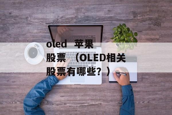 oled  苹果  股票 （OLED相关股票有哪些？）