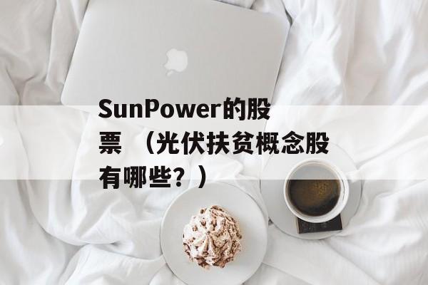 SunPower的股票 （光伏扶贫概念股有哪些？）