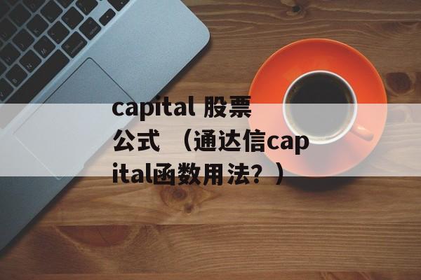 capital 股票公式 （通达信capital函数用法？）