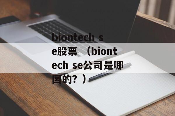 biontech se股票 （biontech se公司是哪国的？）