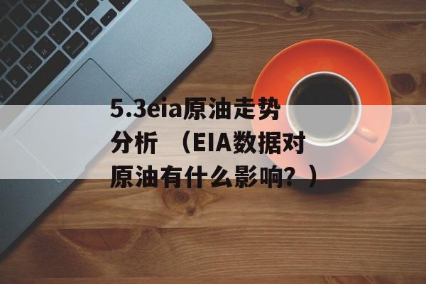 5.3eia原油走势分析 （EIA数据对原油有什么影响？）