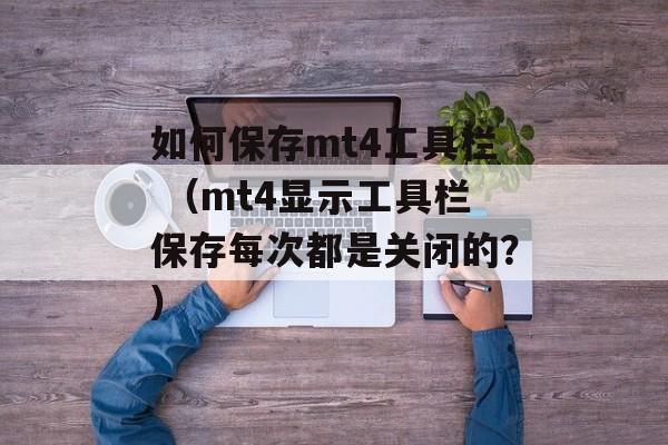 如何保存mt4工具栏 （mt4显示工具栏保存每次都是关闭的？）