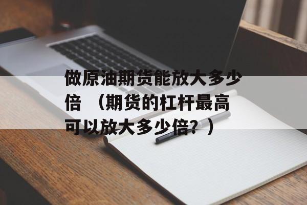 做原油期货能放大多少倍 （期货的杠杆最高可以放大多少倍？）