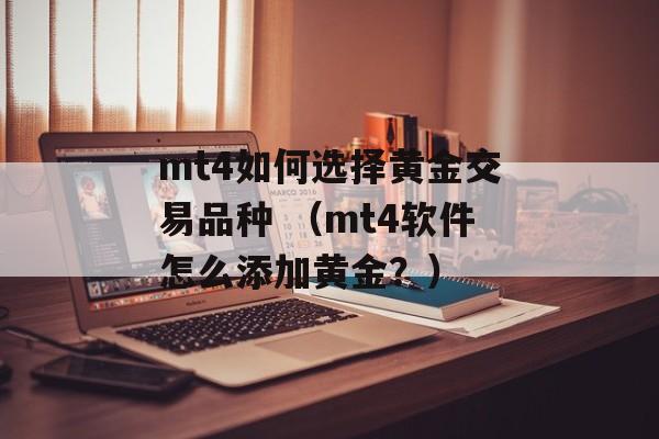 mt4如何选择黄金交易品种 （mt4软件怎么添加黄金？）