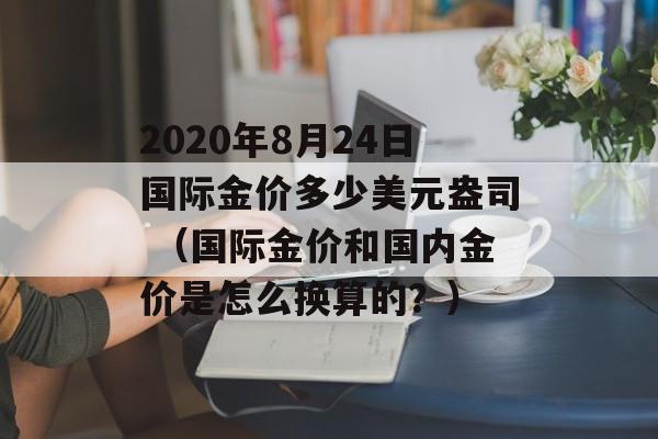 2020年8月24日国际金价多少美元盎司 （国际金价和国内金价是怎么换算的？）