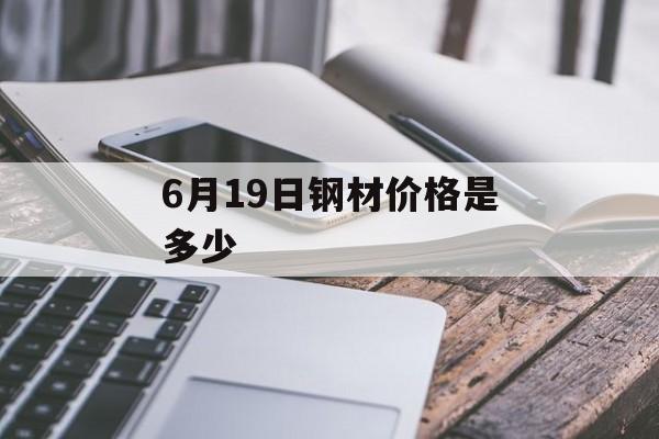 6月19日钢材价格是多少