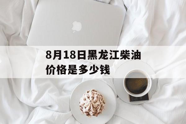 8月18日黑龙江柴油价格是多少钱