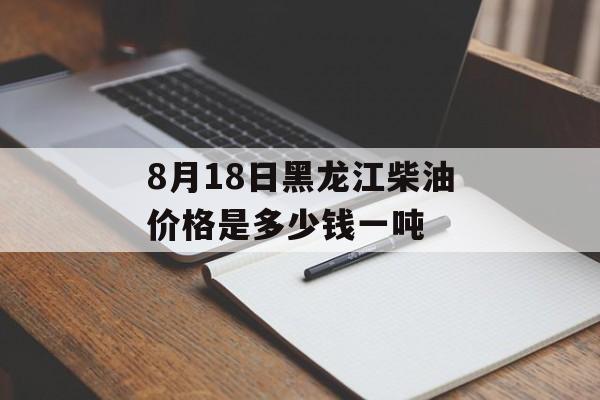 8月18日黑龙江柴油价格是多少钱一吨