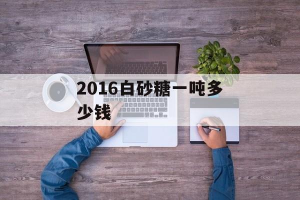 2016白砂糖一吨多少钱