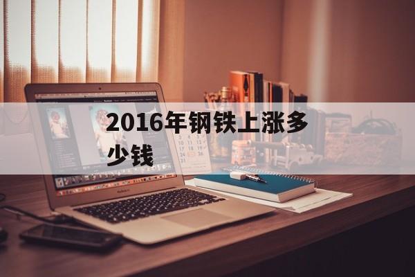 2016年钢铁上涨多少钱