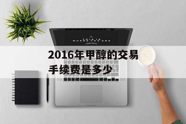 2016年甲醇的交易手续费是多少