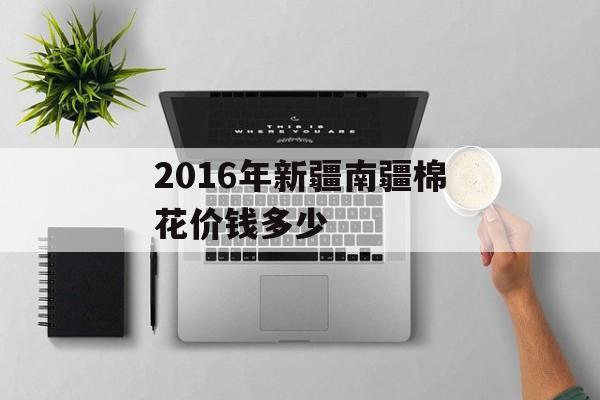 2016年新疆南疆棉花价钱多少