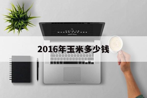 2016年玉米多少钱