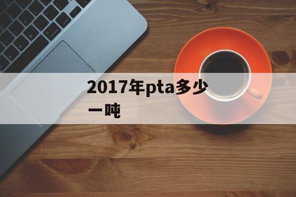 2017年pta多少一吨