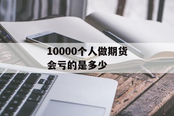 10000个人做期货会亏的是多少