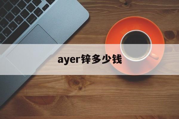 ayer锌多少钱