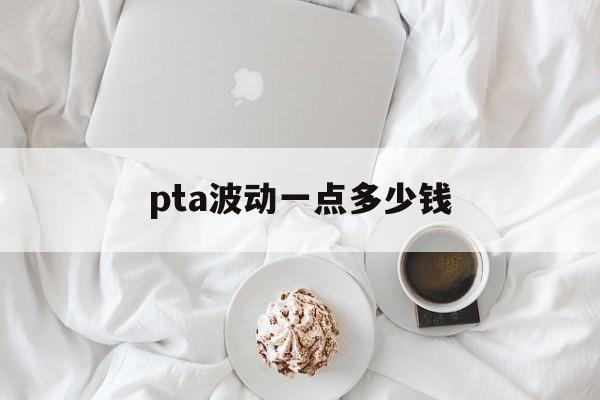 pta波动一点多少钱