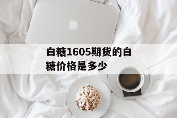 白糖1605期货的白糖价格是多少