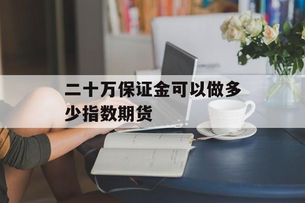 二十万保证金可以做多少指数期货