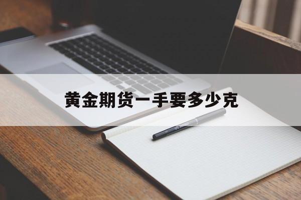 黄金期货一手要多少克