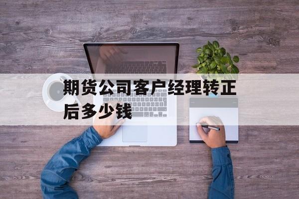 期货公司客户经理转正后多少钱