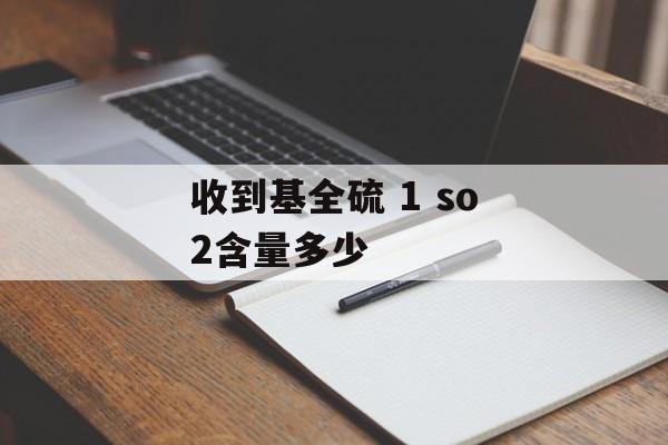 收到基全硫 1 so2含量多少