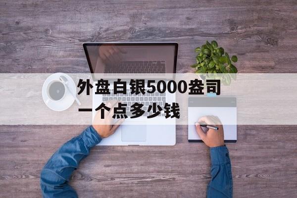 外盘白银5000盎司一个点多少钱