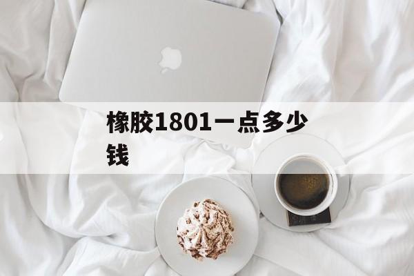 橡胶1801一点多少钱