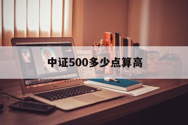 中证500多少点算高