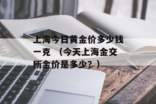 上海今日黄金价多少钱一克 （今天上海金交所金价是多少？）